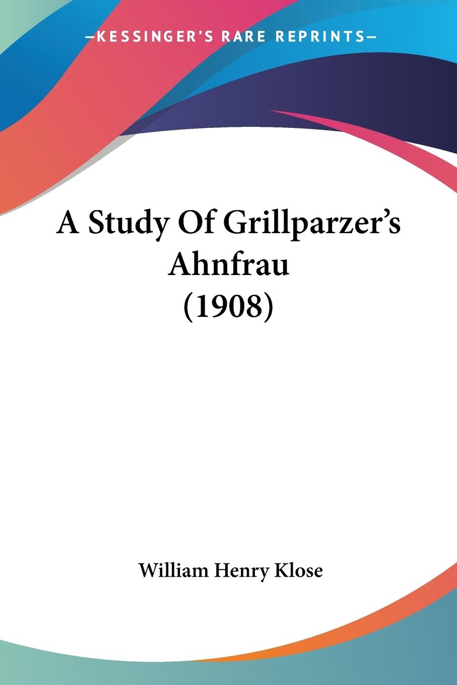 A Study Of Grillparzer s Ahnfrau (1908) - Klose, William Henry