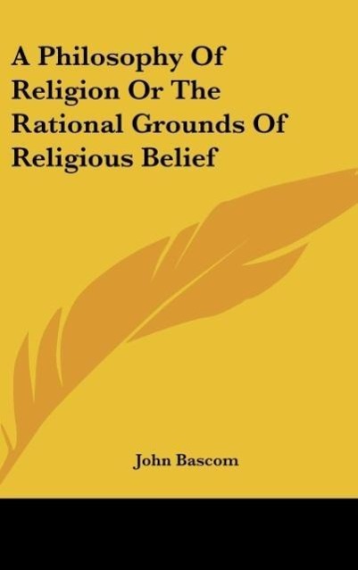 A Philosophy Of Religion Or The Rational Grounds Of Religious Belief - Bascom, John