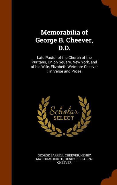 Memorabilia of George B. Cheever, D.D.: Late Pastor of the Church of the Puritans, Union Square, New York, and of his Wife, Elizabeth Wetmore Cheever - Cheever, George Barrell Booth, Henry Matthias Cheever, Henry T.