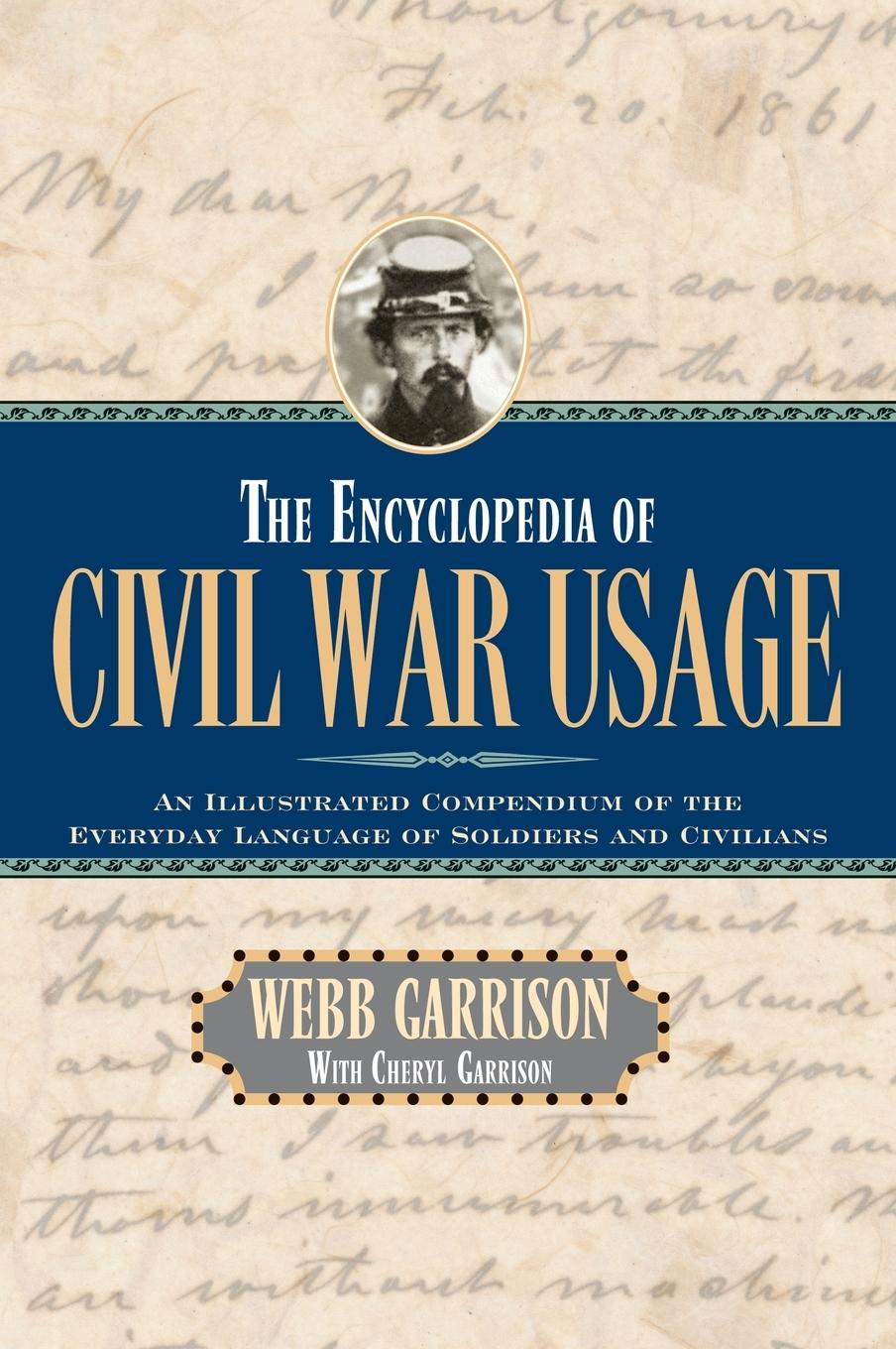 The Encyclopedia of Civil War Usage: An Illustrated Compendium of the Everyday Language of Soldiers and Civilians - Garrison, Webb B.