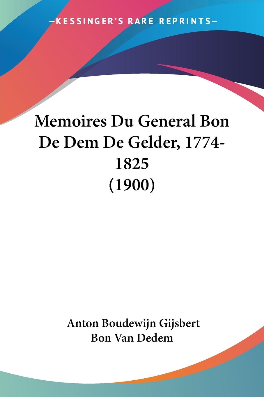 Memoires Du General Bon De Dem De Gelder, 1774-1825 (1900) - Dedem, Anton Boudewijn Gijsbert Bon van