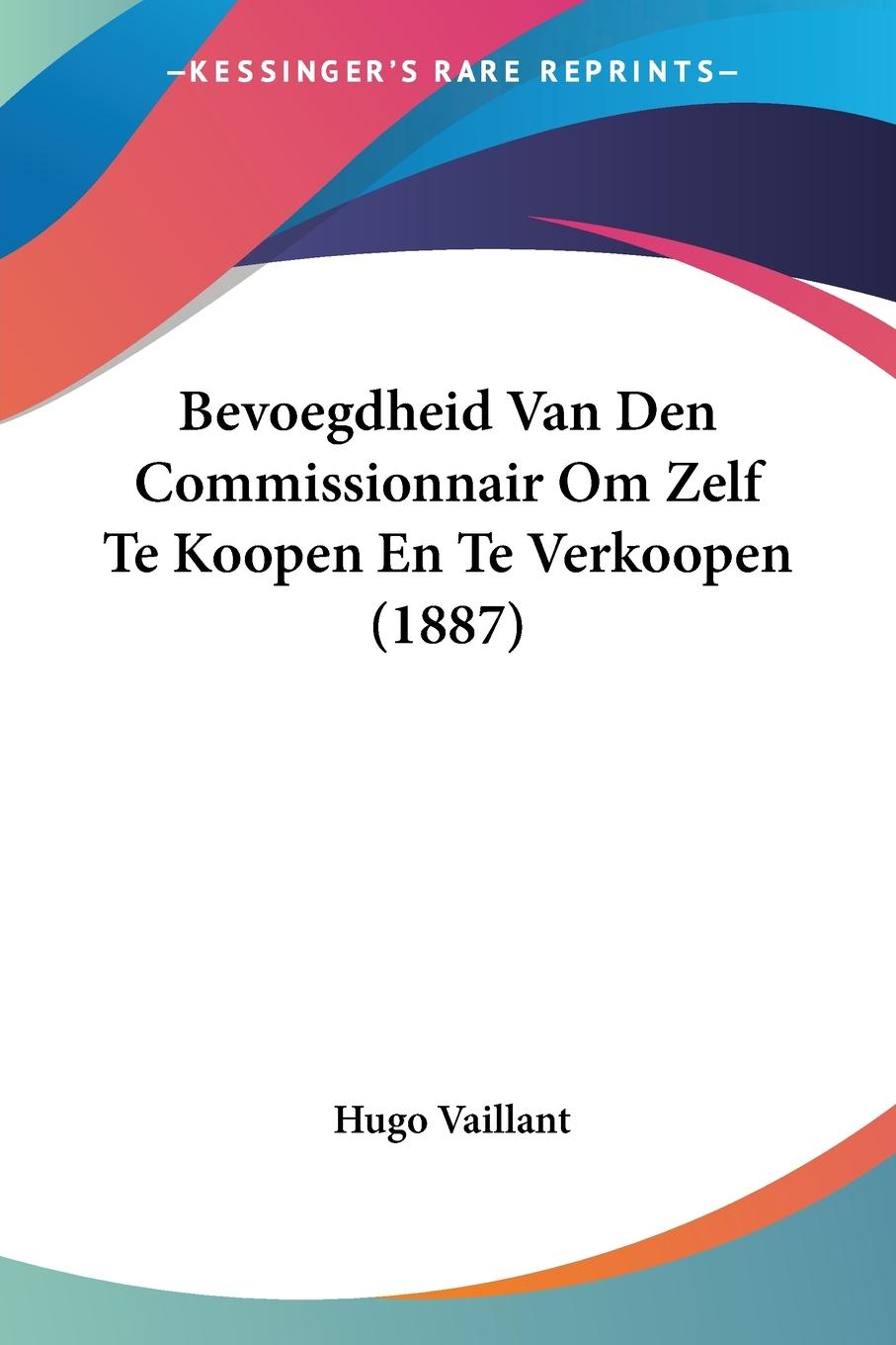 Bevoegdheid Van Den Commissionnair Om Zelf Te Koopen En Te Verkoopen (1887) - Vaillant, Hugo