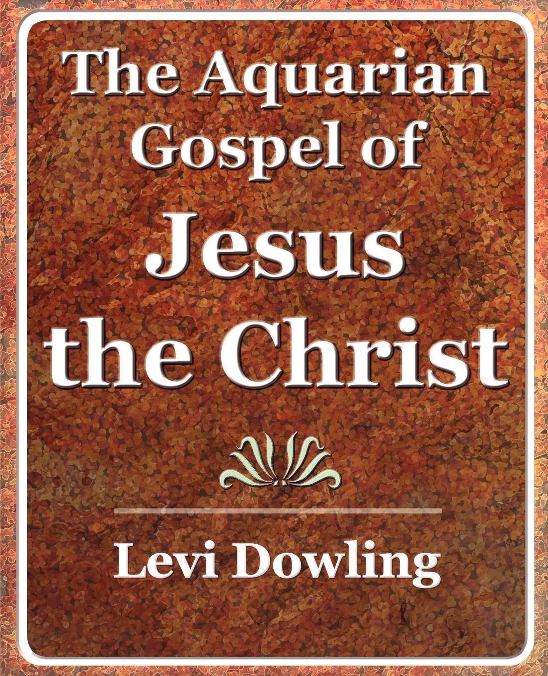 The Aquarian Gospel of Jesus the Christ - 1919 - Levi Dowling, Dowling Levi Dowling
