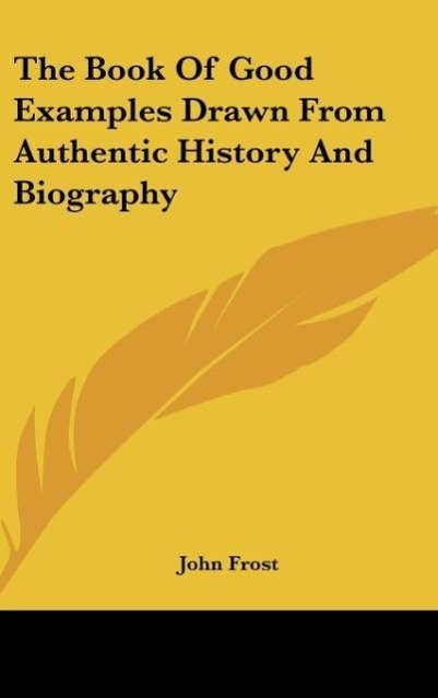 The Book Of Good Examples Drawn From Authentic History And Biography - Frost, John