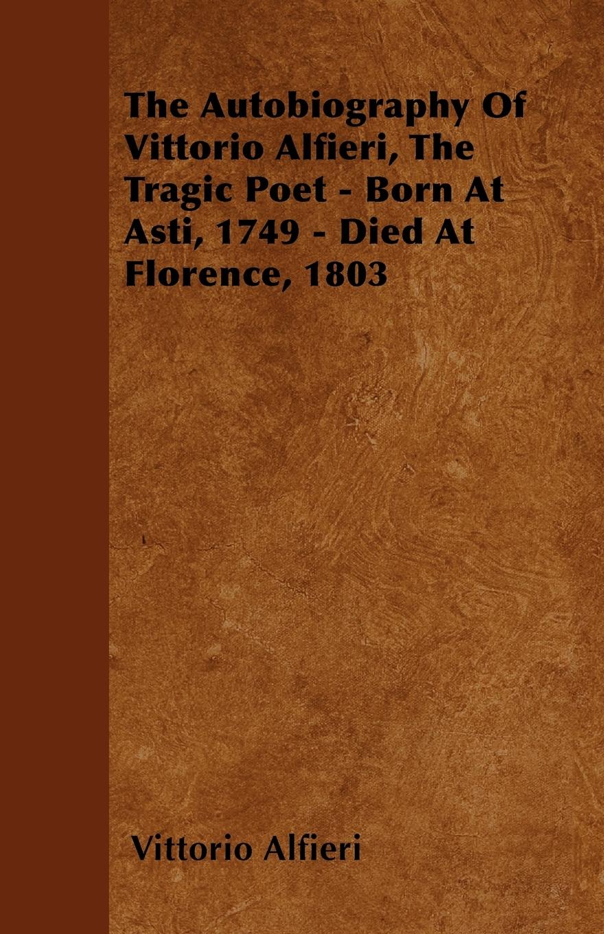 The Autobiography Of Vittorio Alfieri, The Tragic Poet - Born At Asti, 1749 - Died At Florence, 1803 - Alfieri, Vittorio