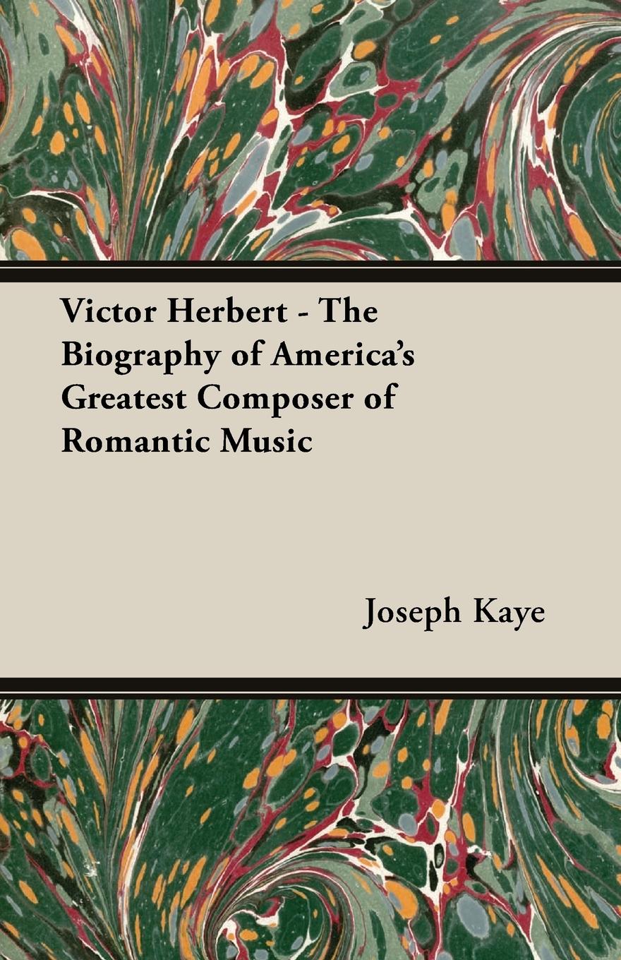 Victor Herbert - The Biography Of America s Greatest Composer Of Romantic Music - Kaye, Joseph