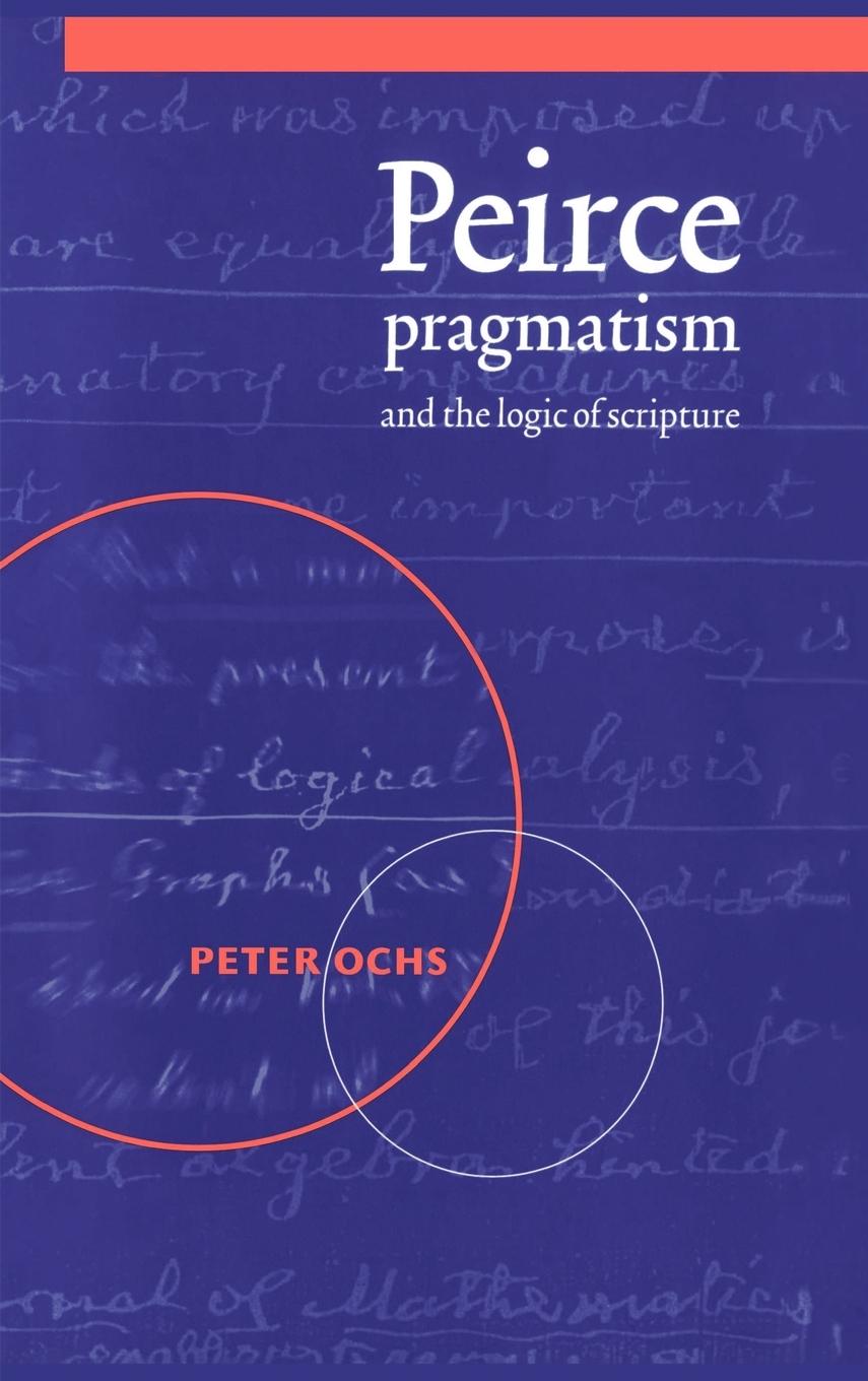 Peirce, Pragmatism, and the Logic of Scripture - Ochs, Peter Peter, Ochs