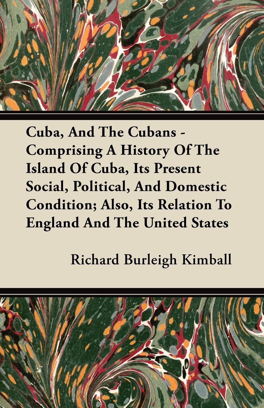Cuba, And The Cubans - Comprising A History Of The Island Of Cuba, Its Present Social, Political, And Domestic Condition Also, Its Relation To England And The United States - Kimball, Richard Burleigh