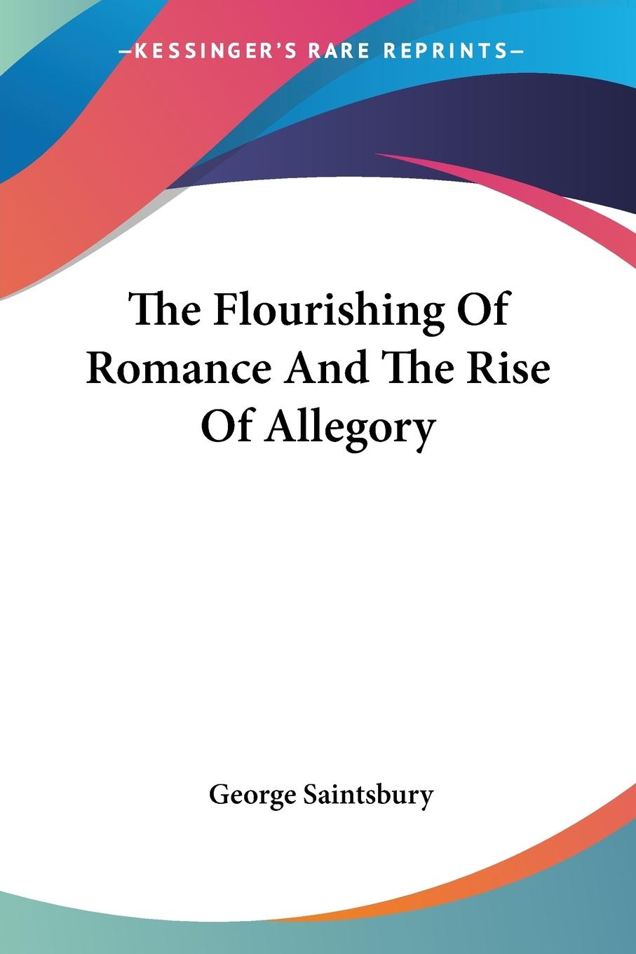 The Flourishing Of Romance And The Rise Of Allegory - Saintsbury, George