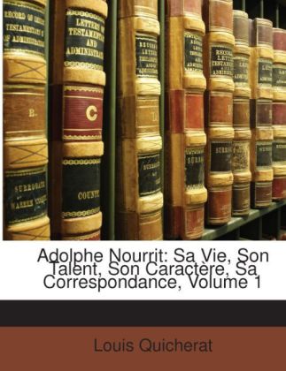 Adolphe Nourrit: Sa Vie, Son Talent, Son Caractère, Sa Correspondance, Volume 1 - Quicherat, Louis