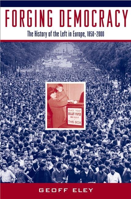 Forging Democracy: The History of the Left in Europe, 1850-2000 - Eley, Geoff