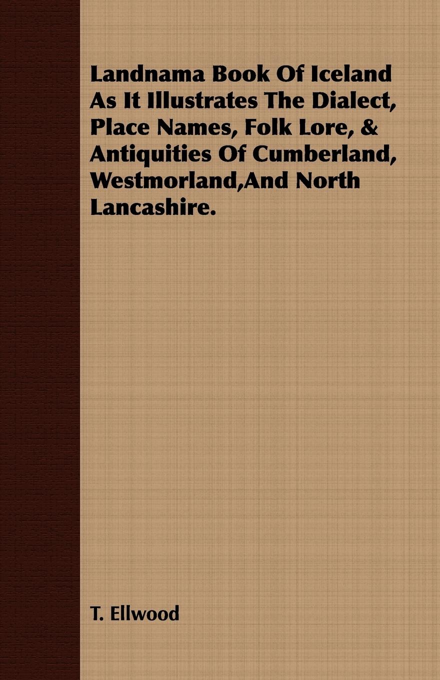 Landnama Book Of Iceland As It Illustrates The Dialect, Place Names, Folk Lore, & Antiquities Of Cumberland, Westmorland,And North Lancashire. - Ellwood, T.
