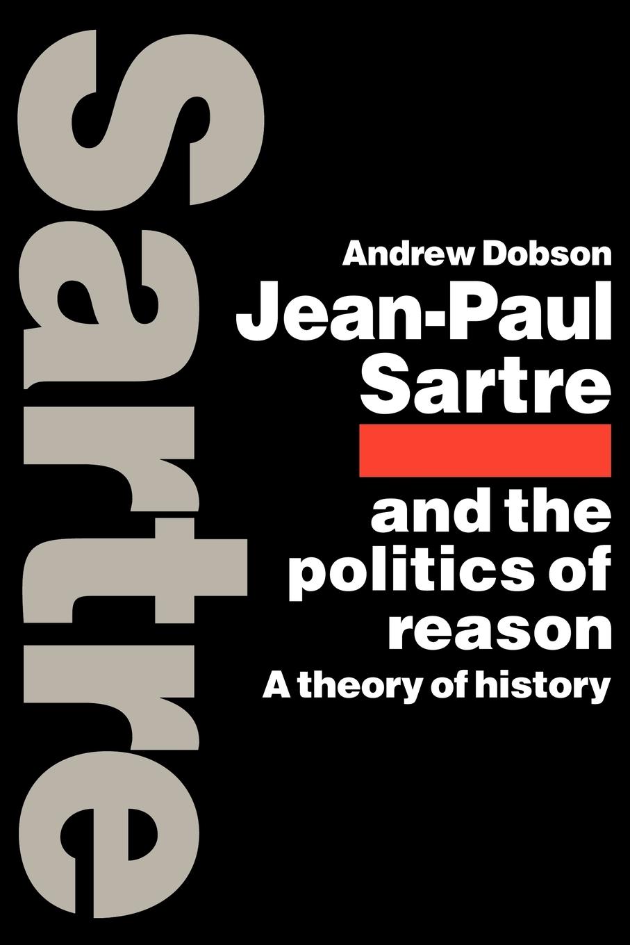 Jean-Paul Sartre and the Politics of Reason - Dobson, Andrew Andrew, Dobson