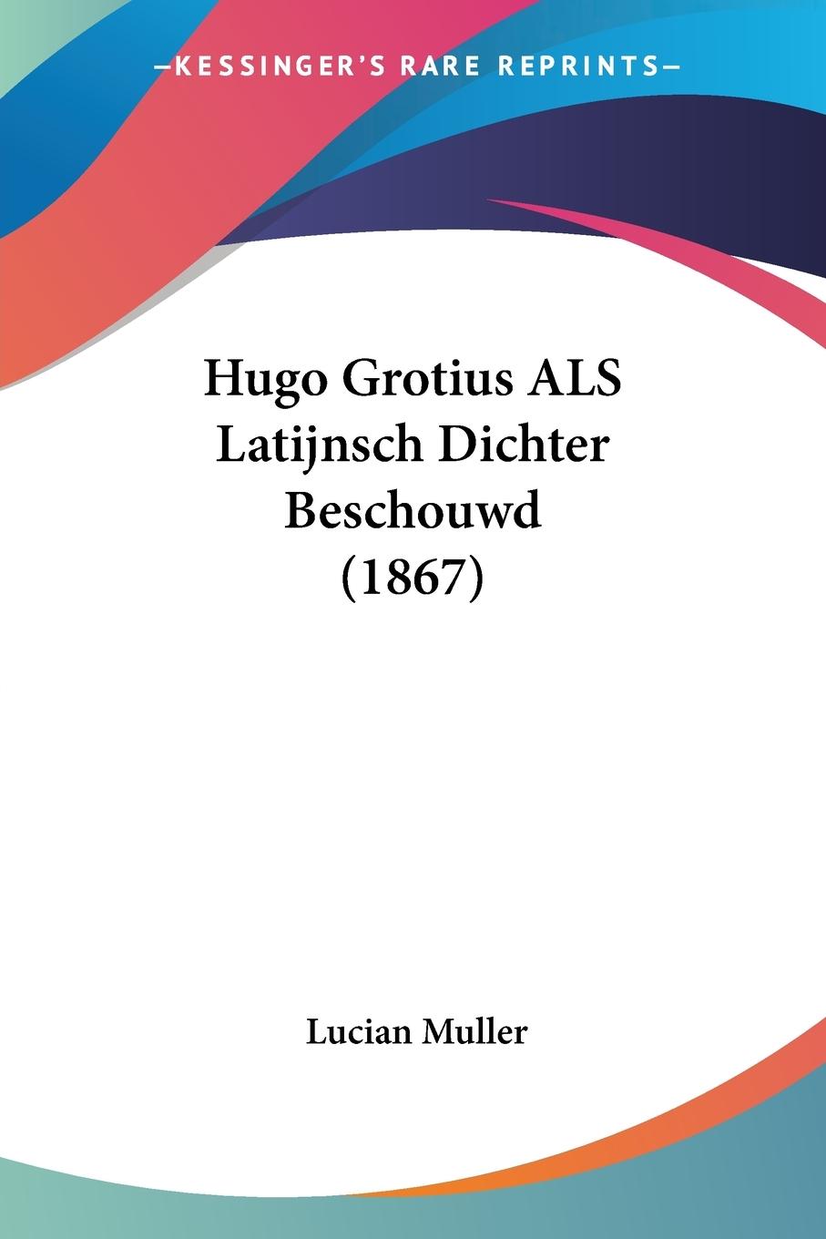 Hugo Grotius ALS Latijnsch Dichter Beschouwd (1867) - Muller, Lucian