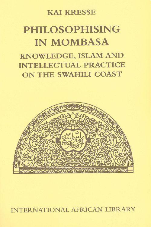 Philosophising in Mombasa: Knowledge, Islam and Intellectual Practice on the Swahili Coast - Kresse, Kai