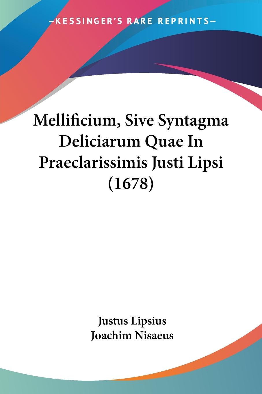 Mellificium, Sive Syntagma Deliciarum Quae In Praeclarissimis Justi Lipsi (1678) - Lipsius, Justus Nisaeus, Joachim