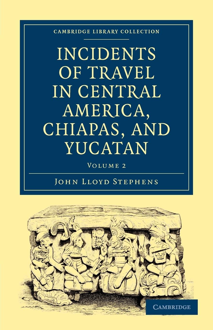 Incidents of Travel in Central America, Chiapas, and Yucatan - Volume 2 - John Lloyd, Stephens Stephens, John Lloyd