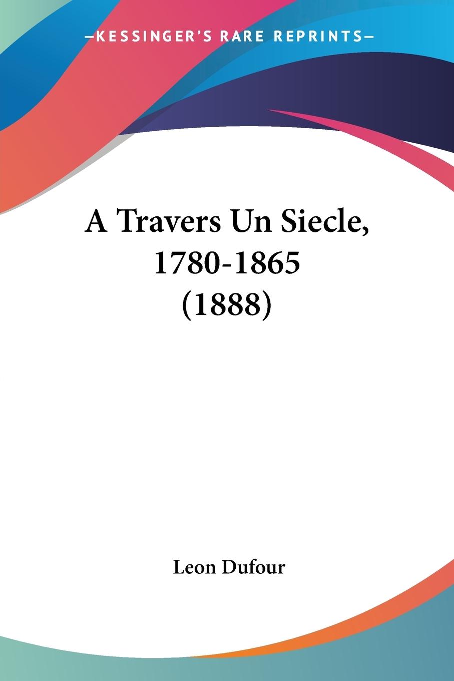 A Travers Un Siecle, 1780-1865 (1888) - Dufour, Leon