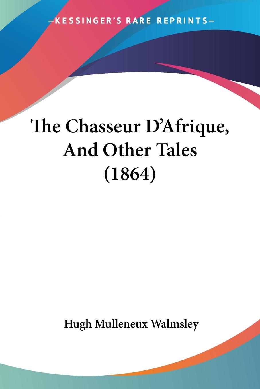 The Chasseur D Afrique, And Other Tales (1864) - Walmsley, Hugh Mulleneux
