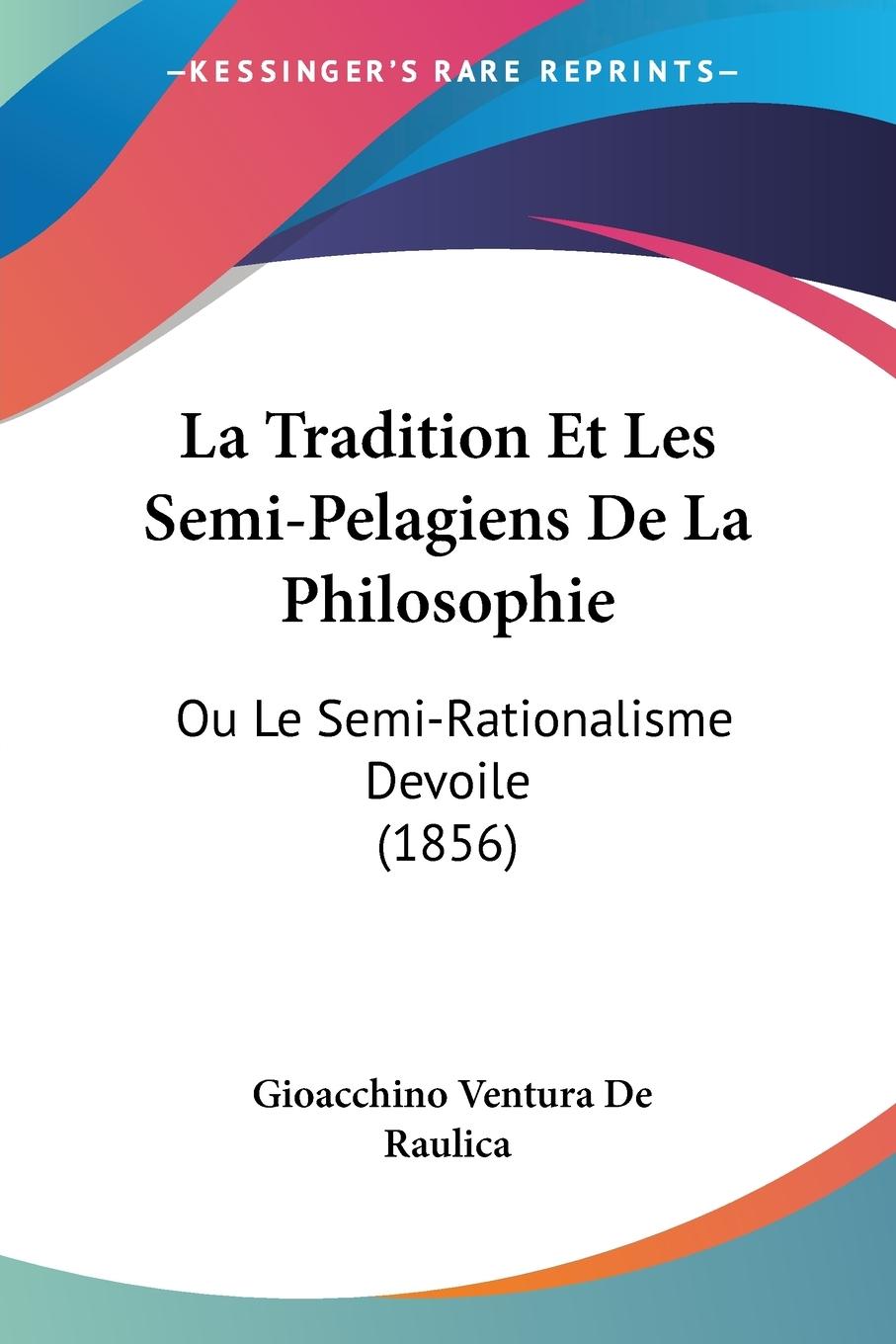 La Tradition Et Les Semi-Pelagiens De La Philosophie - De Raulica, Gioacchino Ventura