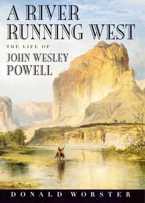 A River Running West: The Life of John Wesley Powell - Worster, Donald
