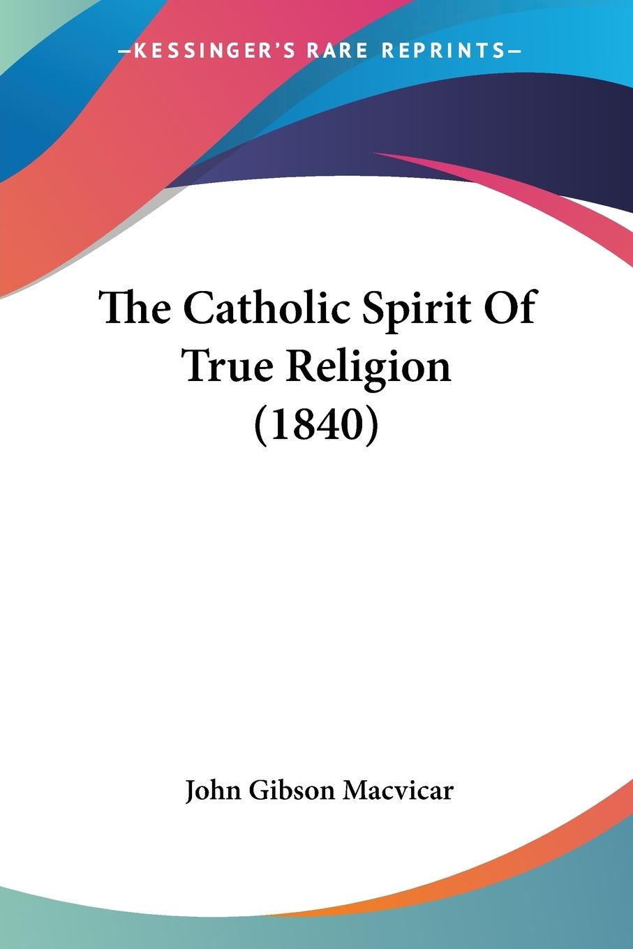 The Catholic Spirit Of True Religion (1840) - Macvicar, John Gibson