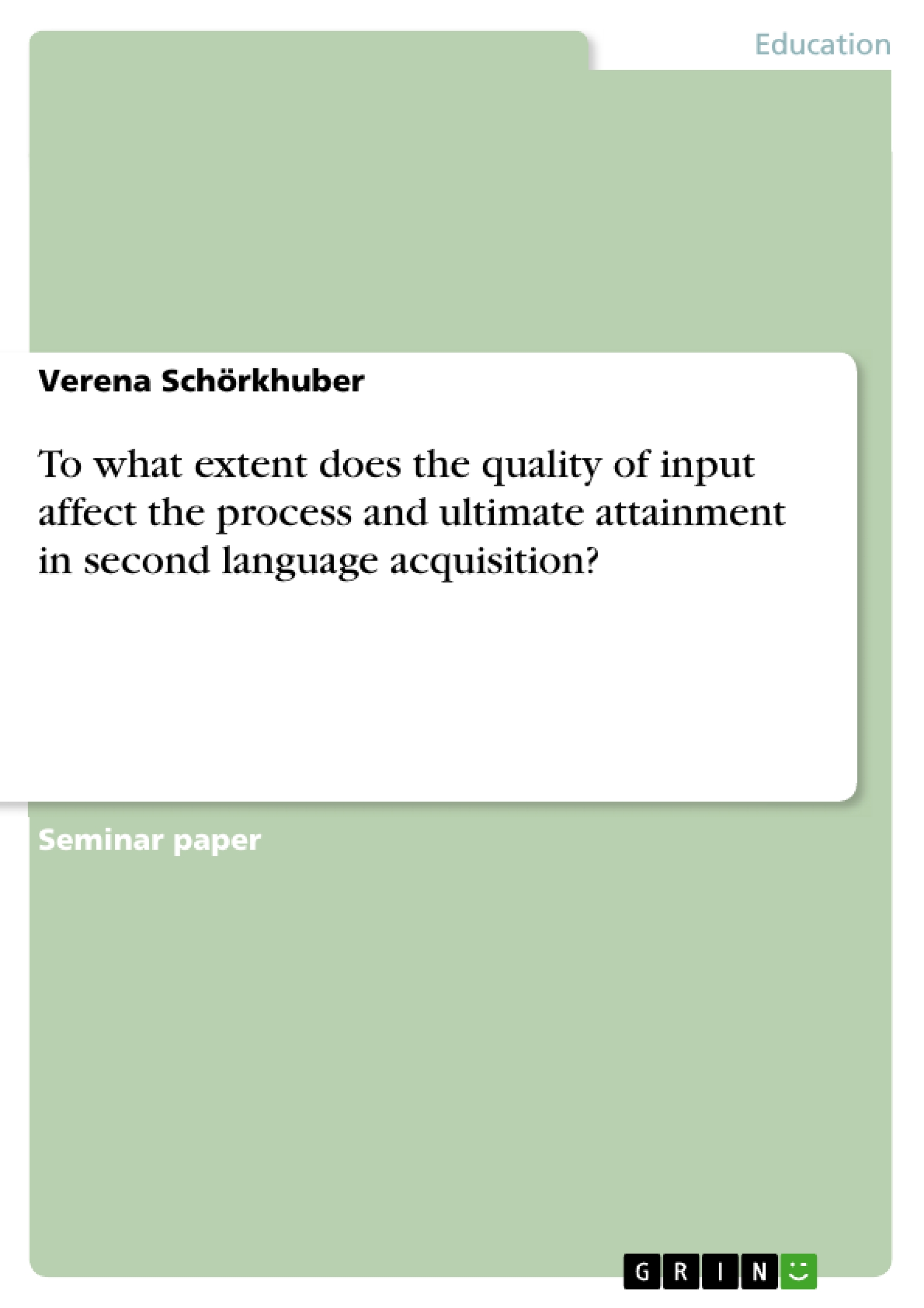 To what extent does the quality of input affect the process and ultimate attainment in second language acquisition? - Schoerkhuber, Verena