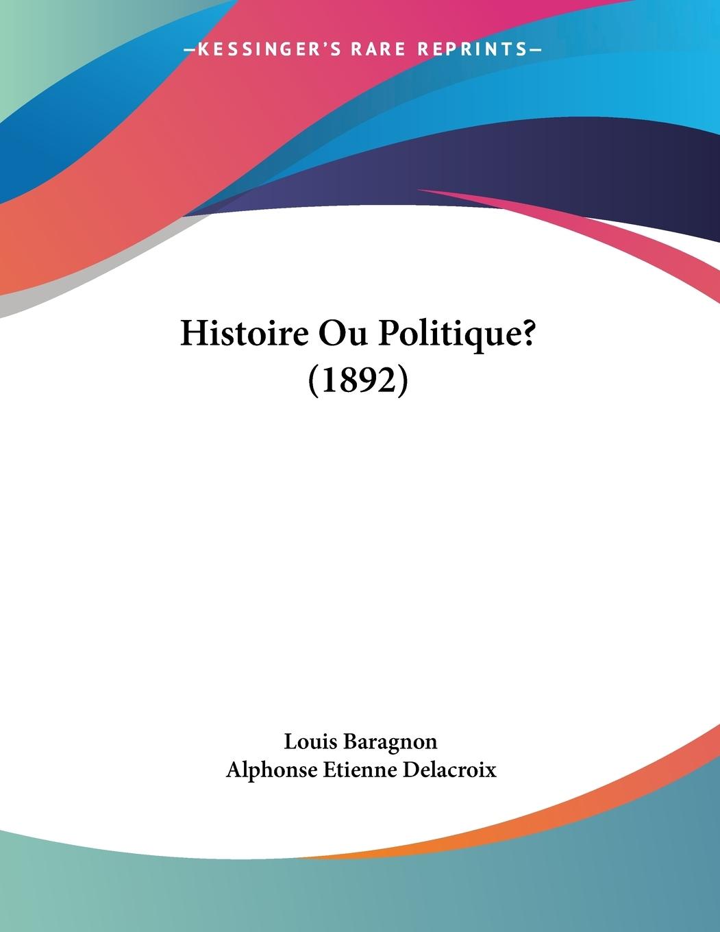 Histoire Ou Politique? (1892) - Baragnon, Louis Delacroix, Alphonse Etienne