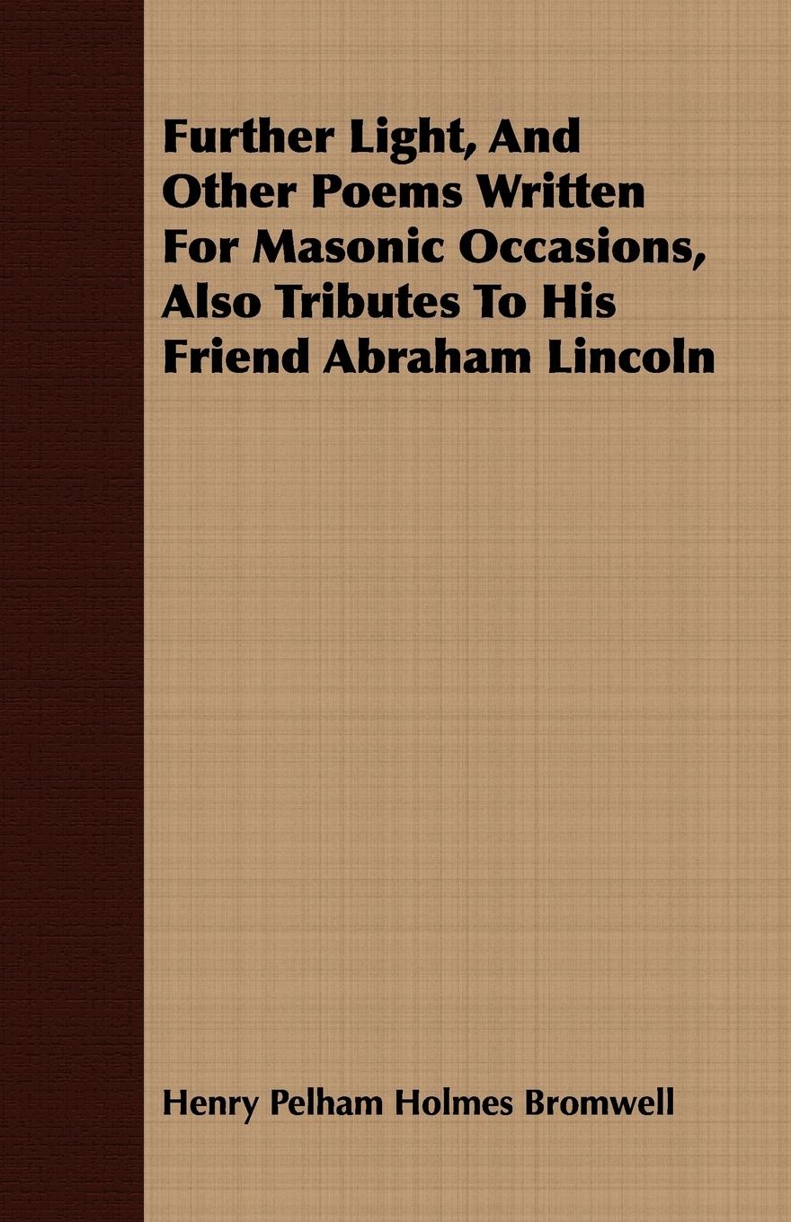 Further Light, And Other Poems Written For Masonic Occasions, Also Tributes To His Friend Abraham Lincoln - Bromwell, Henry Pelham Holmes