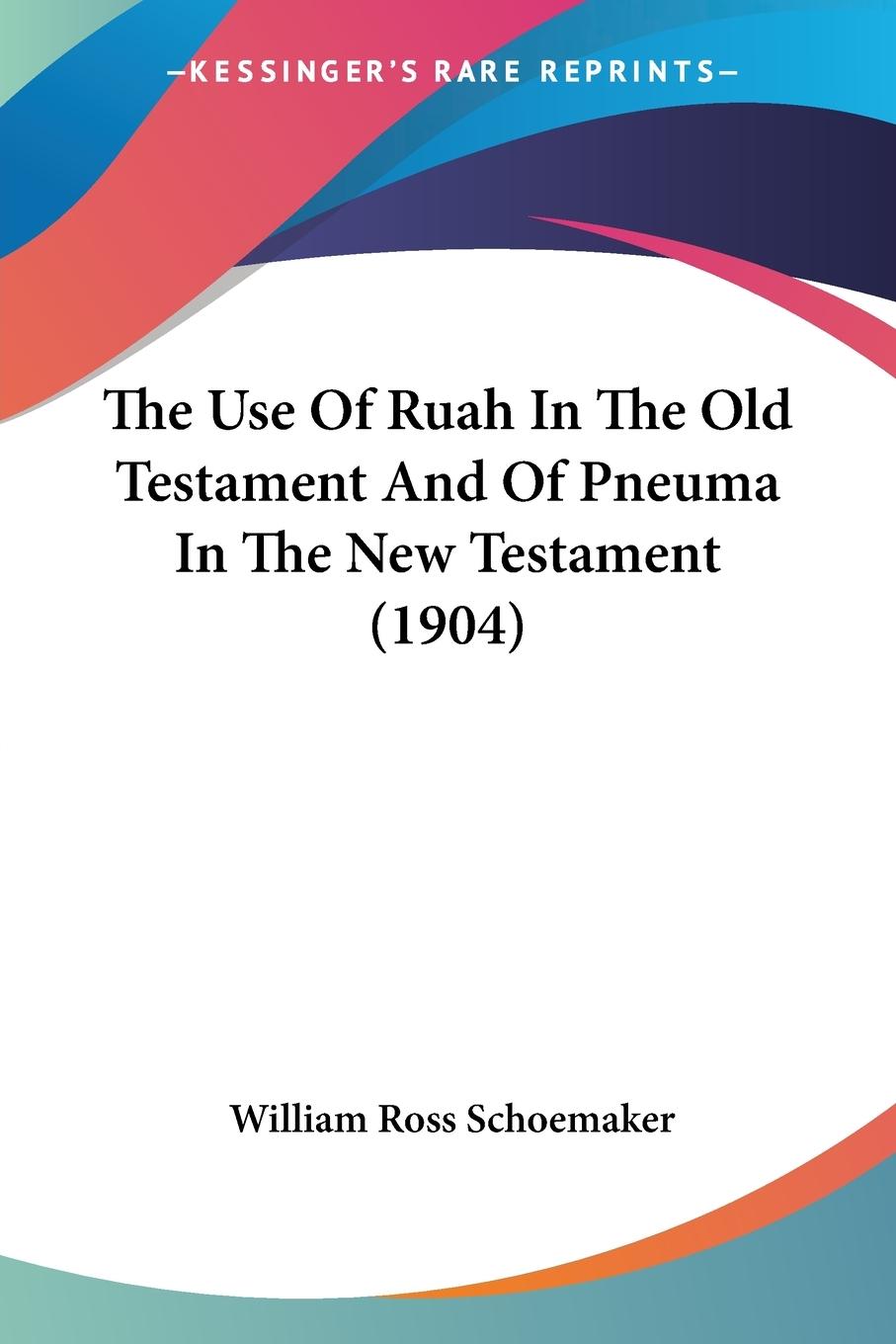 The Use Of Ruah In The Old Testament And Of Pneuma In The New Testament (1904) - Schoemaker, William Ross