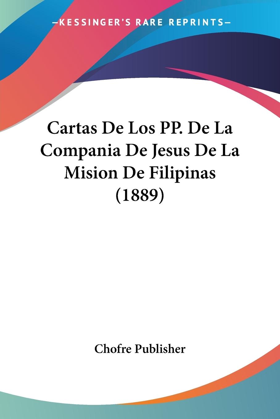 Cartas De Los PP. De La Compania De Jesus De La Mision De Filipinas (1889) - Chofre Publisher
