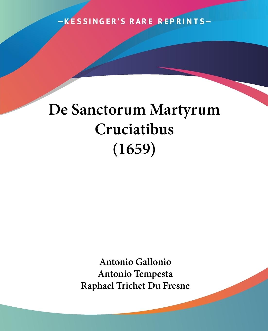 De Sanctorum Martyrum Cruciatibus (1659) - Gallonio, Antonio Tempesta, Antonio Fresne, Raphael Trichet Du