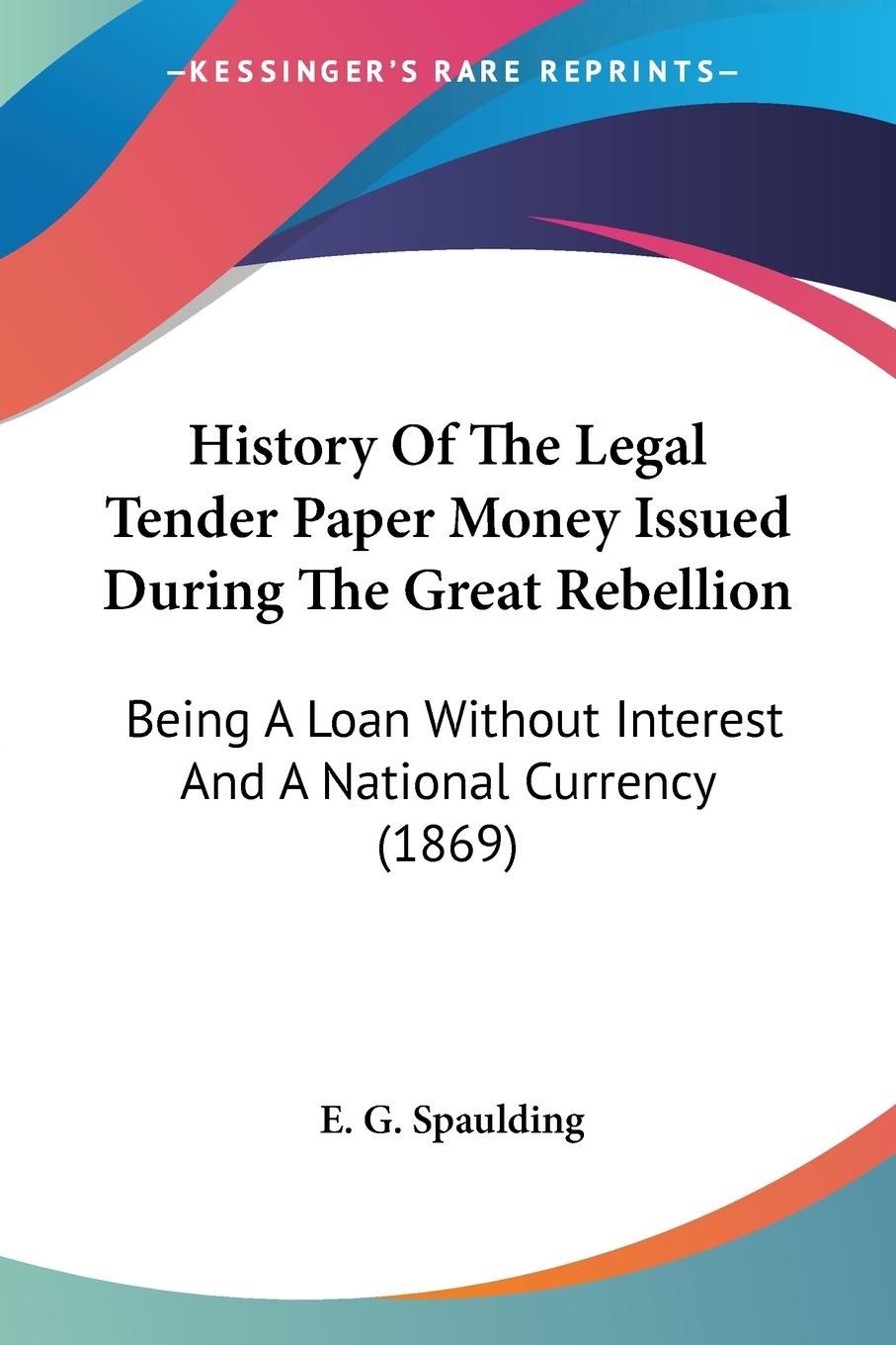 History Of The Legal Tender Paper Money Issued During The Great Rebellion - Spaulding, E. G.