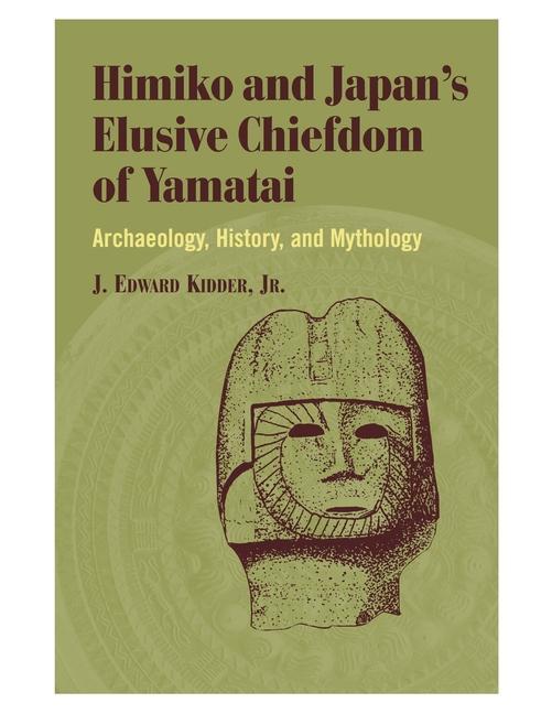 Himiko and Japan s Elusive Chiefdom of Yamatai: Archaeology, History, and Mythology - Kidder, J. Edward