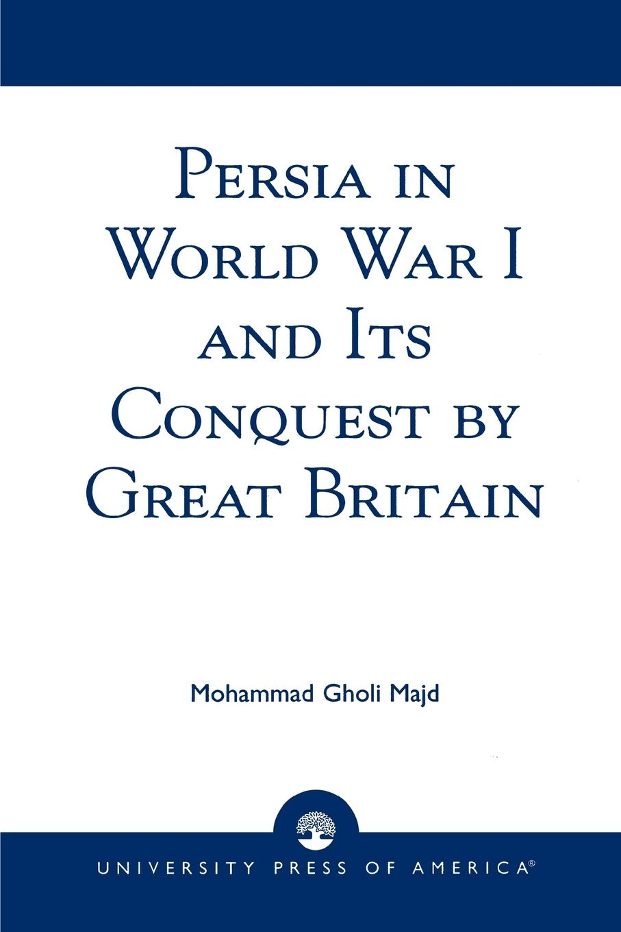 Persia in World War I and Its Conquest by Great Britain - Majd, Mohammad Gholi