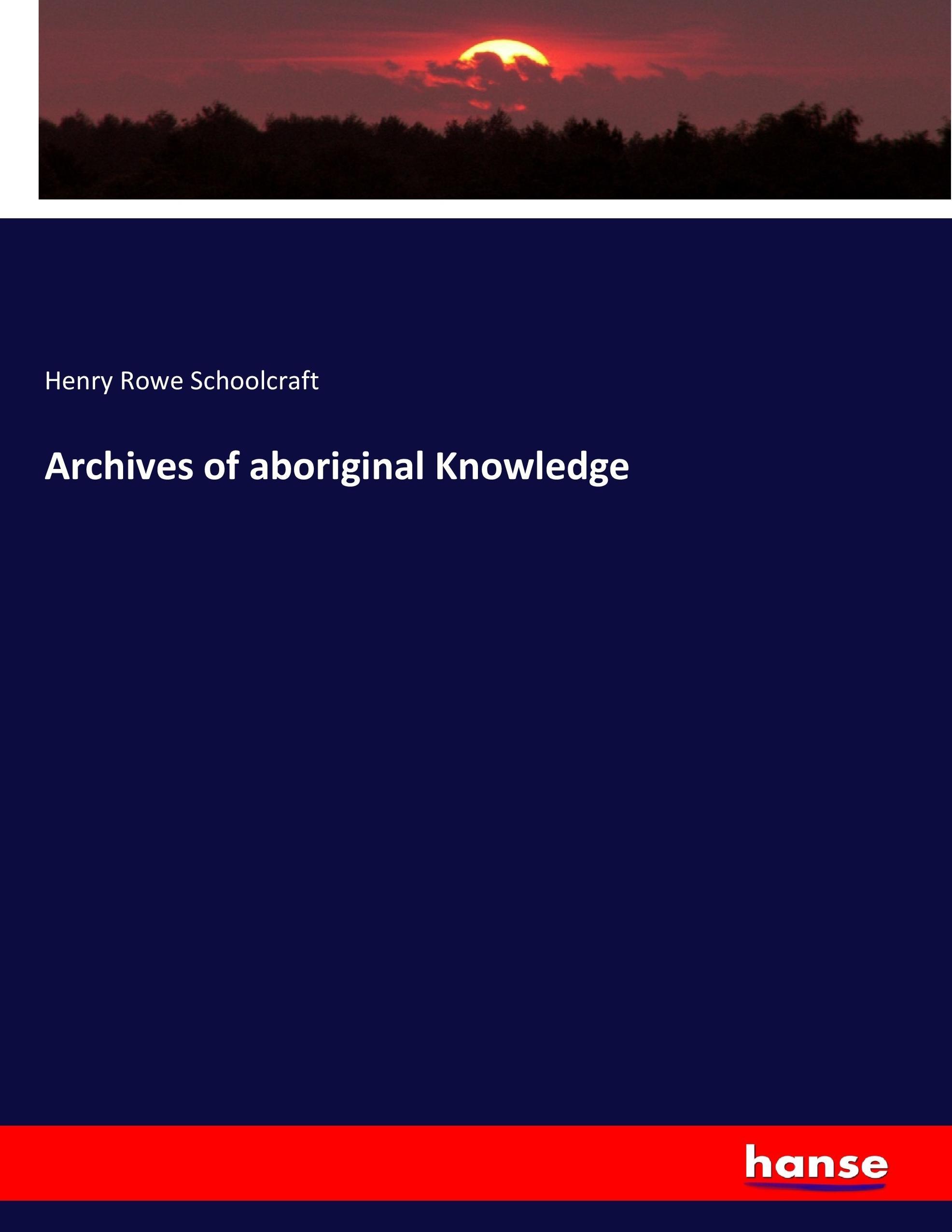 Archives of aboriginal Knowledge - Schoolcraft, Henry Rowe