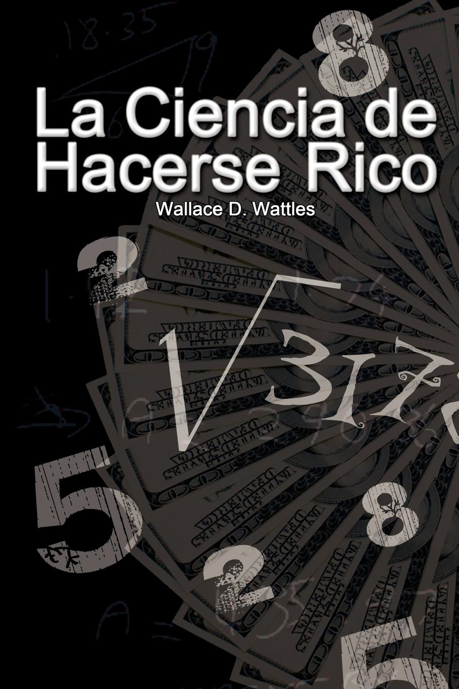 La Ciencia de Hacerse Rico / The Science of Getting Rich - Wattles, Wallace D.