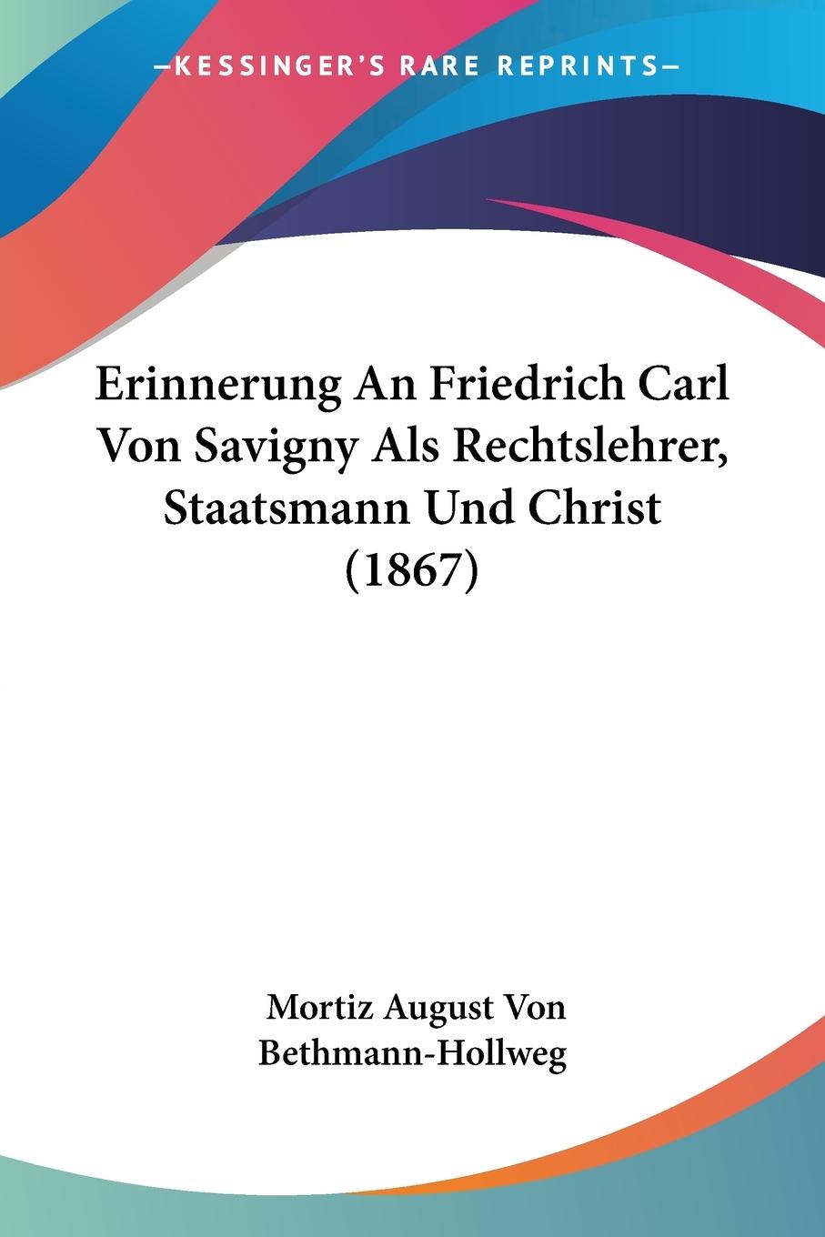 Erinnerung An Friedrich Carl Von Savigny Als Rechtslehrer, Staatsmann Und Christ (1867) - Bethmann-Hollweg, Mortiz August Von
