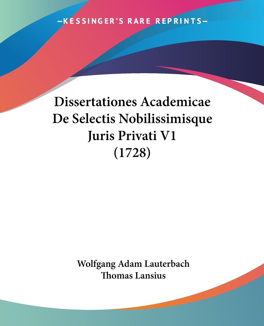 Dissertationes Academicae De Selectis Nobilissimisque Juris Privati V1 (1728) - Lauterbach, Wolfgang Adam Lansius, Thomas