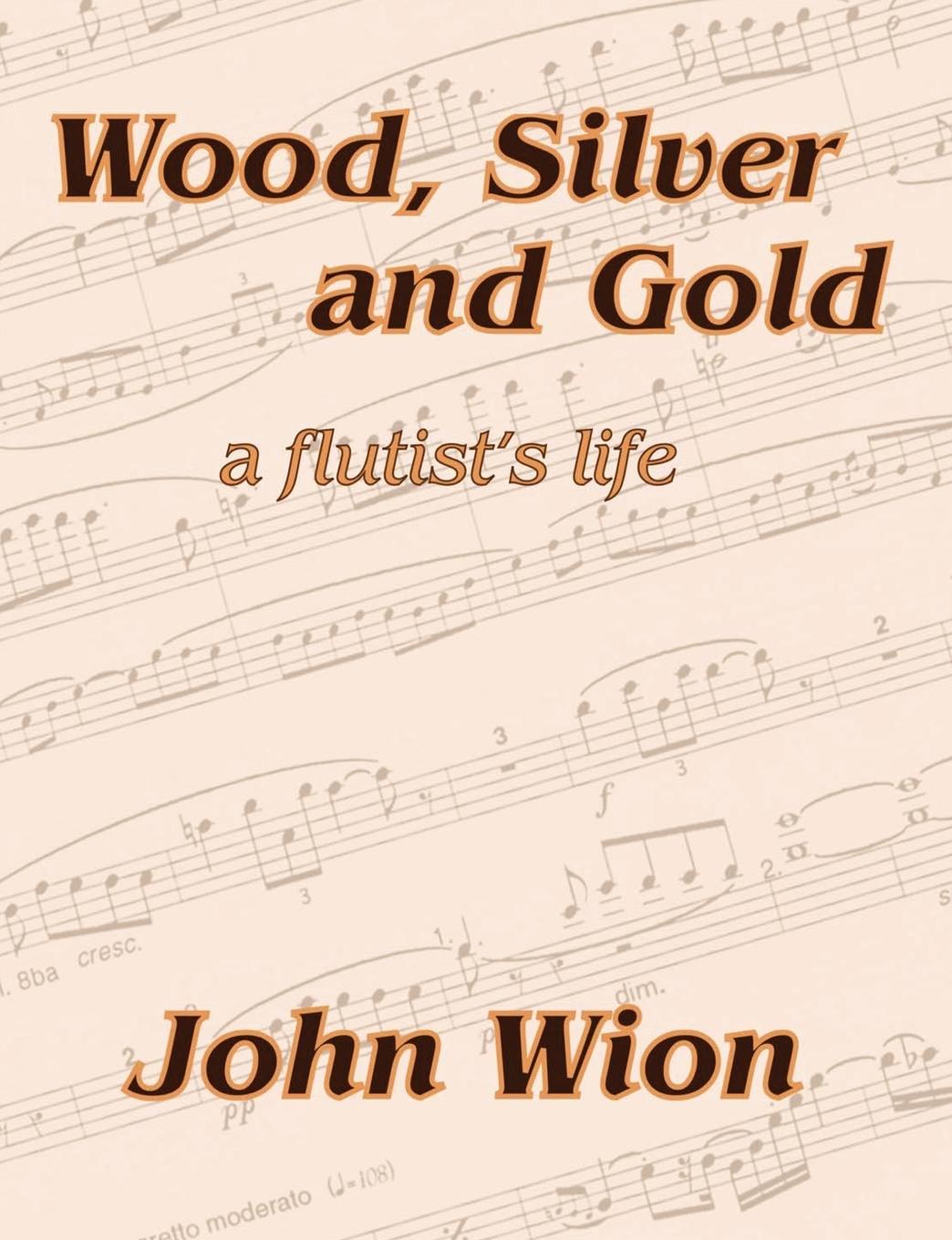 Wood, Silver & Gold - A Flutist s Life - Wion, John