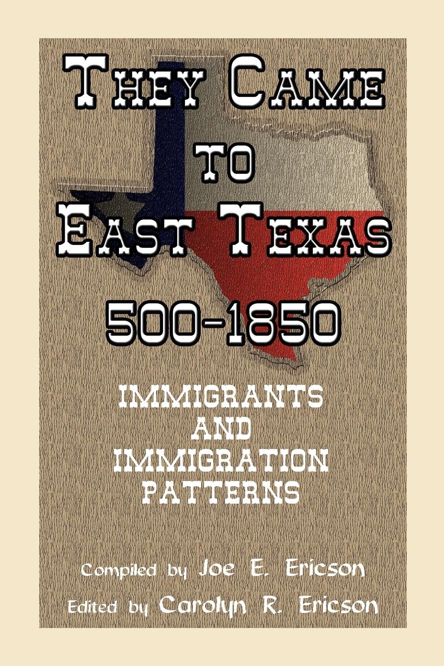 They Came to East Texas, 500-1850, Immigrants and Immigration Patterns - Ericson, Joe E. Ericson, Carolyn Reeves