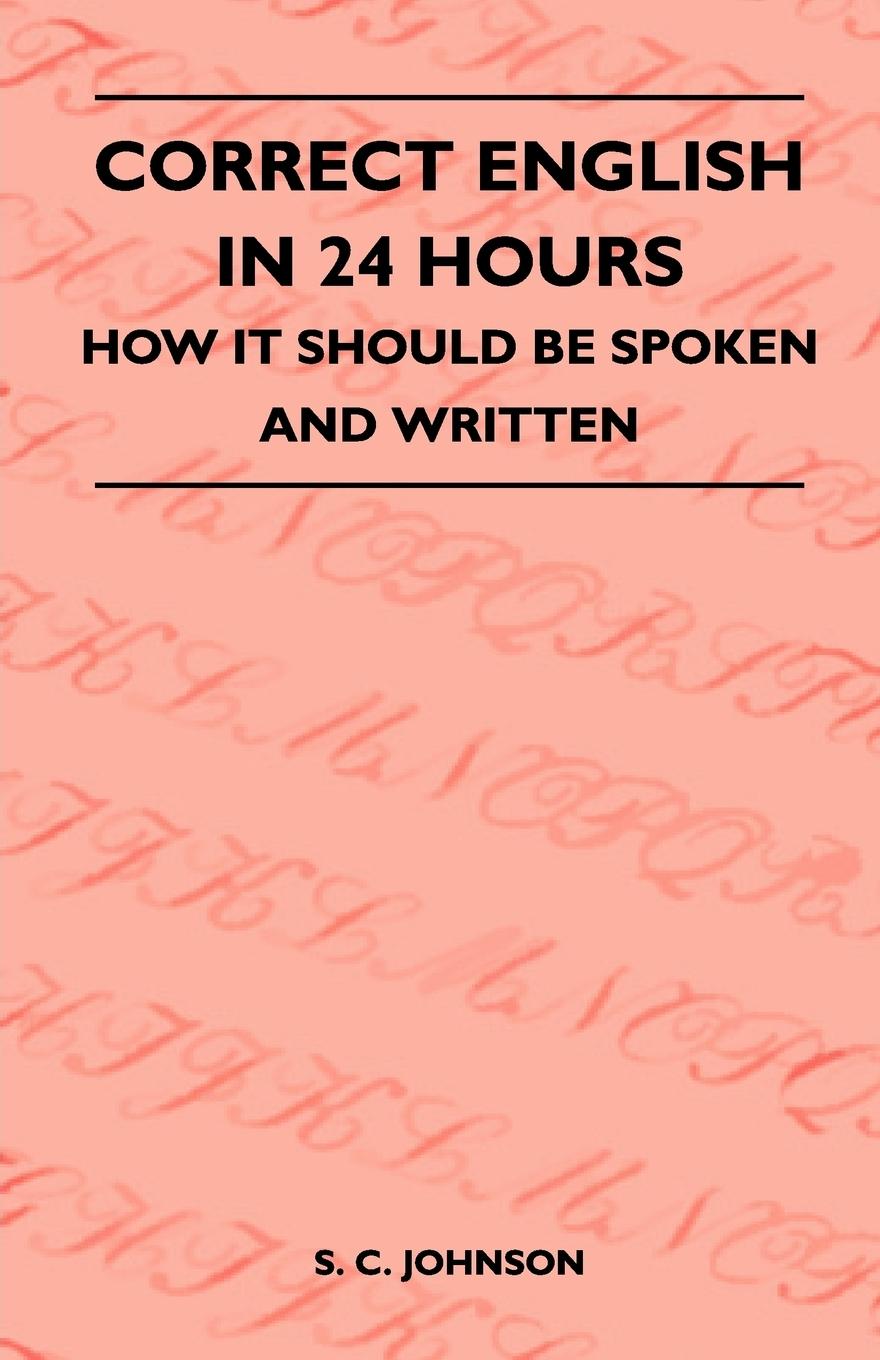 Correct English in 24 Hours - How It Should Be Spoken and Written - Johnson, S. C.