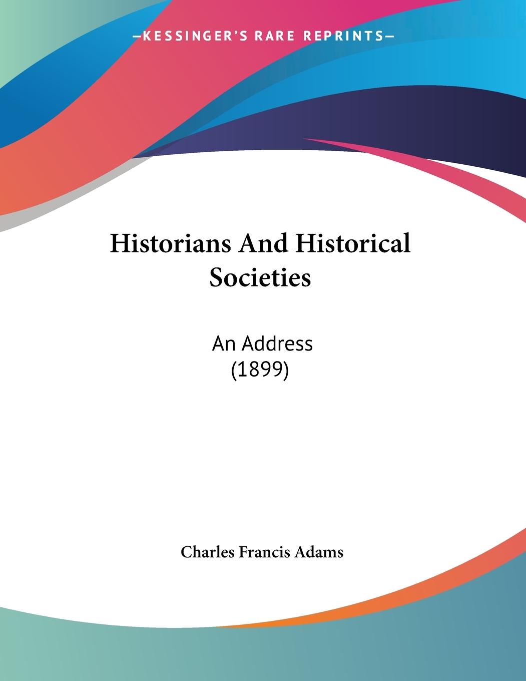 Historians And Historical Societies - Adams, Charles Francis
