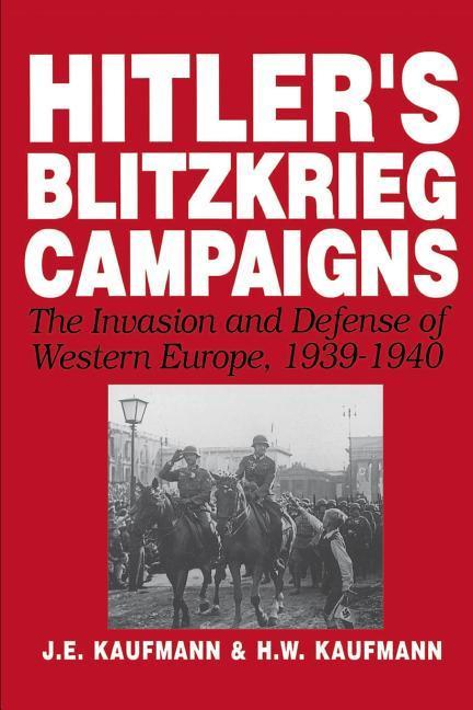 Hitler s Blitzkrieg Campaigns: The Invasion and Defense of Western Europe, 1939-1940 - Kaufmann, J. E. Kaufmann, H. W.