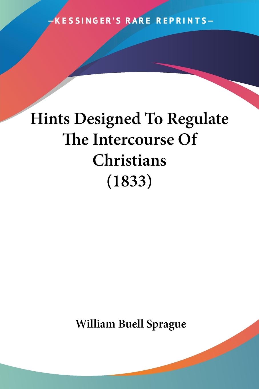 Hints Designed To Regulate The Intercourse Of Christians (1833) - Sprague, William Buell