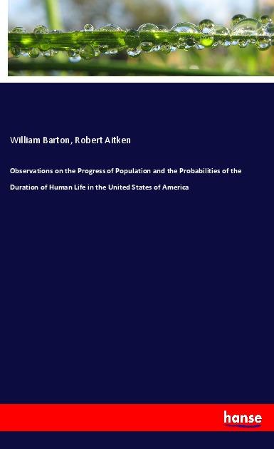 Observations on the Progress of Population and the Probabilities of the Duration of Human Life in the United States of America - Barton, William Aitken, Robert