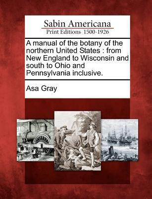 A manual of the botany of the northern United States: from New England to Wisconsin and south to Ohio and Pennsylvania inclusive. - Gray, Asa