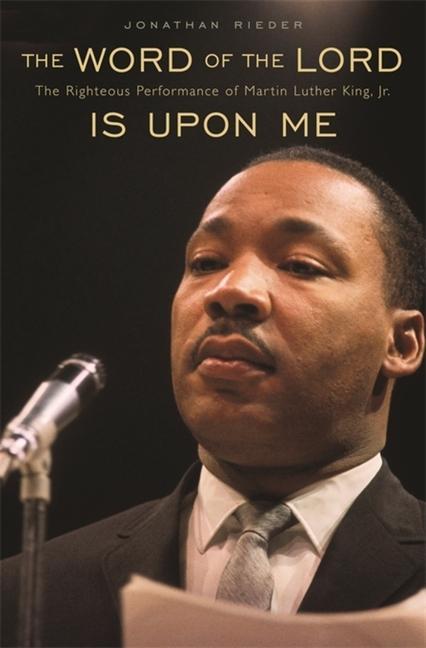 The Word of the Lord Is Upon Me: The Righteous Performance of Martin Luther King, Jr. - Rieder, Jonathan