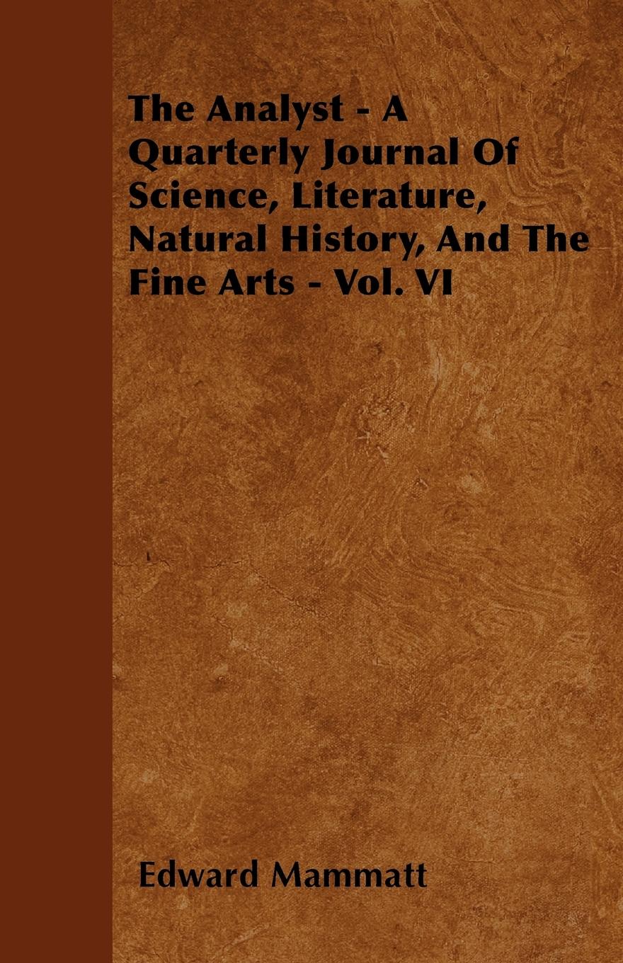The Analyst - A Quarterly Journal Of Science, Literature, Natural History, And The Fine Arts - Vol. VI - Mammatt, Edward