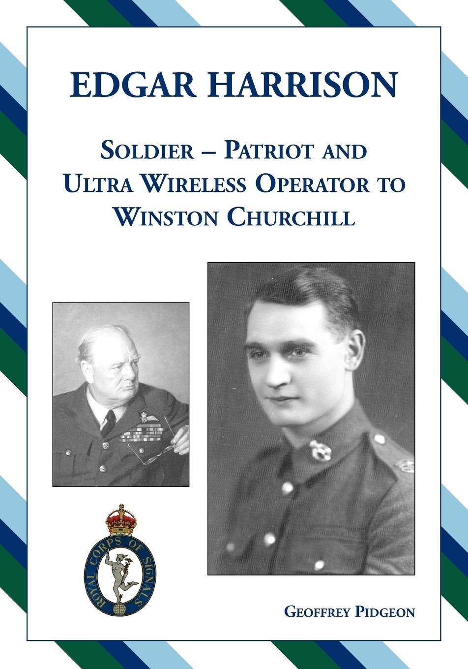 Edgar Harrison ¿ Soldier, Patriot and ULTRA Wireless Operator to Winston Churchill - Pidgeon, Geoffrey